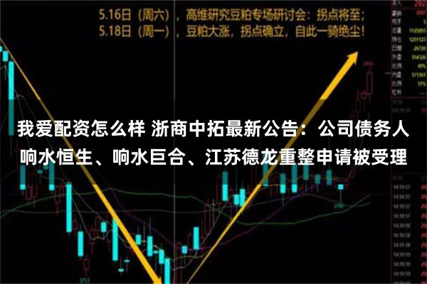 我爱配资怎么样 浙商中拓最新公告：公司债务人响水恒生、响水巨合、江苏德龙重整申请被受理