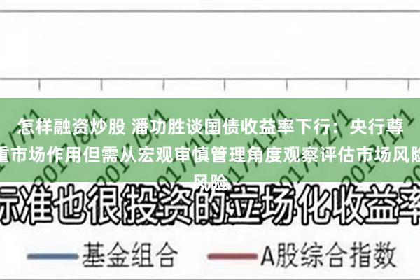 怎样融资炒股 潘功胜谈国债收益率下行：央行尊重市场作用但需从宏观审慎管理角度观察评估市场风险