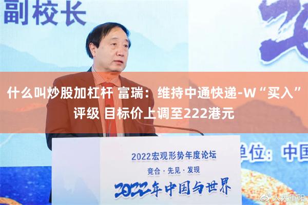 什么叫炒股加杠杆 富瑞：维持中通快递-W“买入”评级 目标价上调至222港元