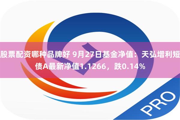 股票配资哪种品牌好 9月27日基金净值：天弘增利短债A最新净值1.1266，跌0.14%