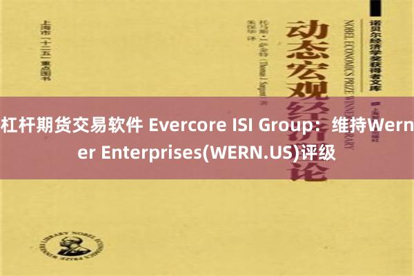 杠杆期货交易软件 Evercore ISI Group：维持Werner Enterprises(WERN.US)评级