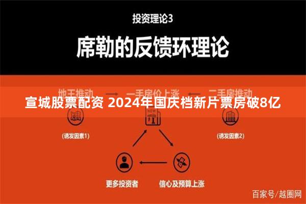 宣城股票配资 2024年国庆档新片票房破8亿