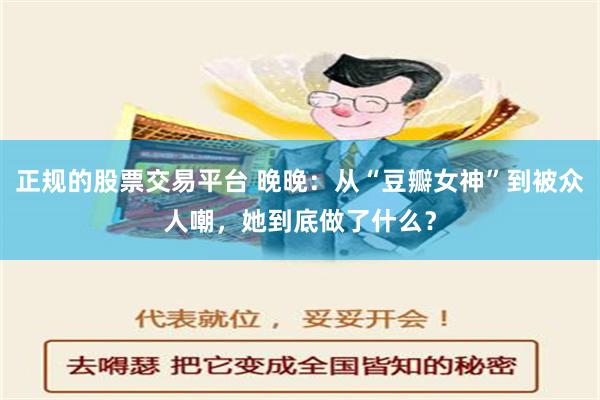 正规的股票交易平台 晚晚：从“豆瓣女神”到被众人嘲，她到底做了什么？