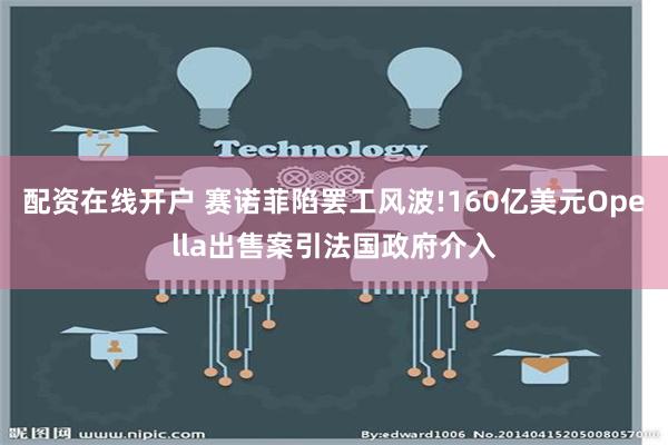 配资在线开户 赛诺菲陷罢工风波!160亿美元Opella出售案引法国政府介入