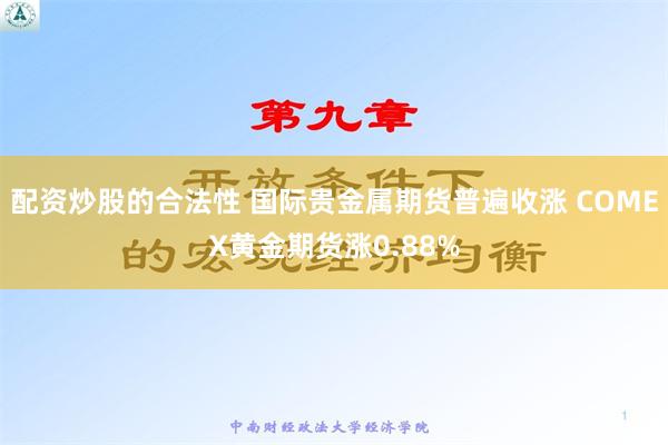 配资炒股的合法性 国际贵金属期货普遍收涨 COMEX黄金期货涨0.88%