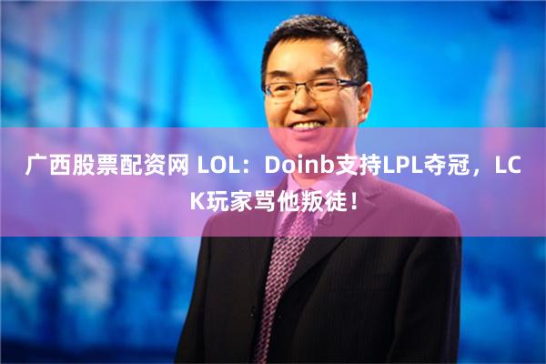 广西股票配资网 LOL：Doinb支持LPL夺冠，LCK玩家骂他叛徒！