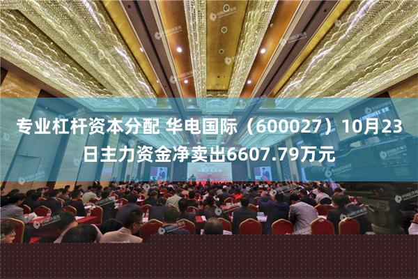 专业杠杆资本分配 华电国际（600027）10月23日主力资金净卖出6607.79万元