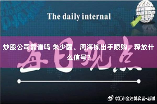 炒股公司靠谱吗 朱少醒、周海栋出手限购，释放什么信号？