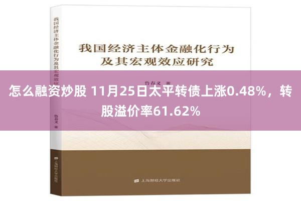 怎么融资炒股 11月25日太平转债上涨0.48%，转股溢价率61.62%