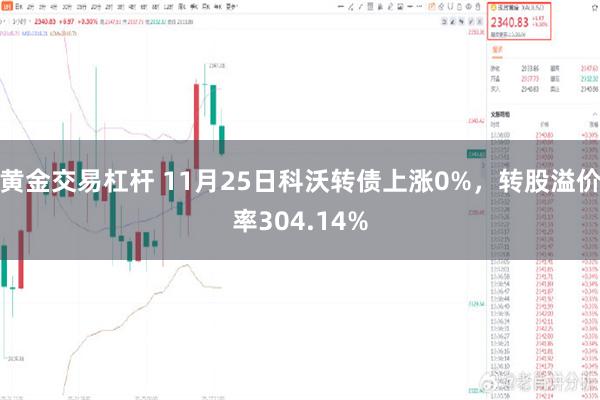 黄金交易杠杆 11月25日科沃转债上涨0%，转股溢价率304.14%