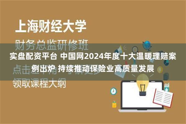 实盘配资平台 中国网2024年度十大温暖理赔案例出炉 持续推动保险业高质量发展