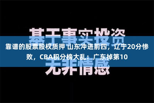 靠谱的股票股权质押 山东冲进前四，辽宁20分惨败，CBA积分榜大乱：广东掉第10