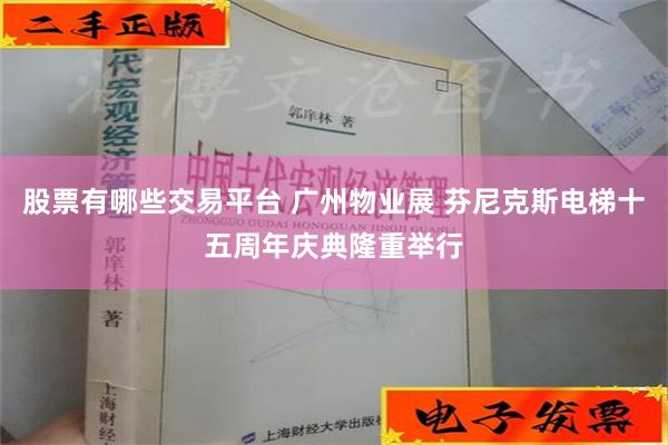 股票有哪些交易平台 广州物业展 芬尼克斯电梯十五周年庆典隆重举行