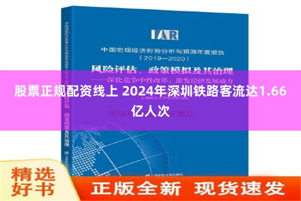 股票正规配资线上 2024年深圳铁路客流达1.66亿人次