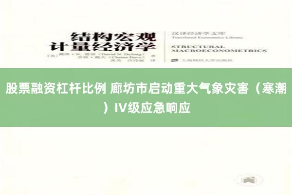 股票融资杠杆比例 廊坊市启动重大气象灾害（寒潮）IV级应急响应