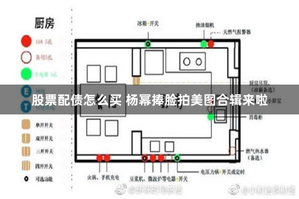 股票配债怎么买 杨幂捧脸拍美图合辑来啦