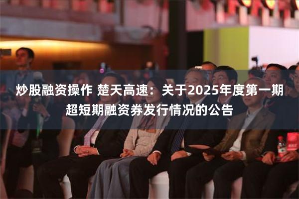 炒股融资操作 楚天高速：关于2025年度第一期超短期融资券发行情况的公告