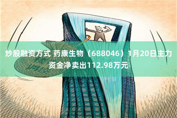 炒股融资方式 药康生物（688046）1月20日主力资金净卖出112.98万元